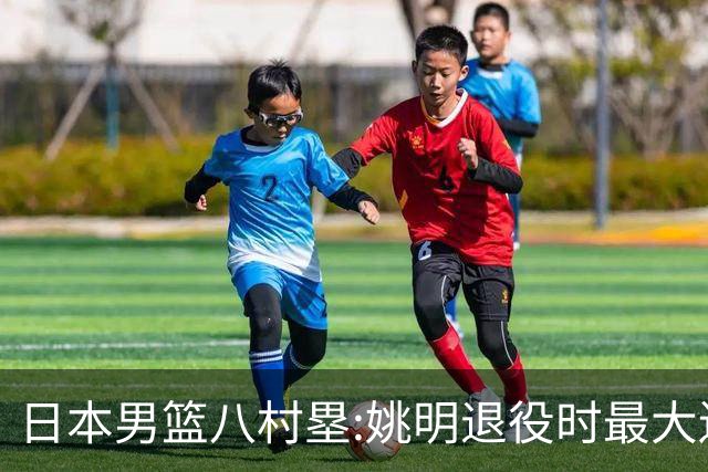 日本男篮八村塁:姚明退役时最大遗憾是后继无人 我也思考这个问题